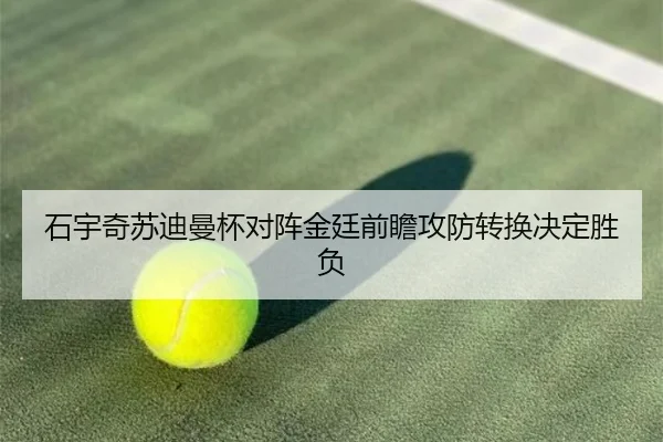 石宇奇苏迪曼杯对阵金廷前瞻攻防转换决定胜负